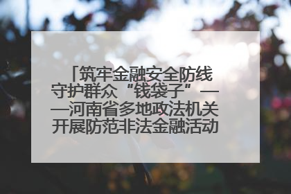 筑牢金融安全防线 守护群众“钱袋子”——河南省多地政法机关开展防范非法金融活动普法宣传活动